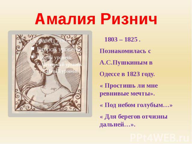 Амалия Ризнич 1803 – 1825 .Познакомилась с А.С.Пушкиным вОдессе в 1823 году.« Простишь ли мне ревнивые мечты».« Под небом голубым…»« Для берегов отчизны дальней…».