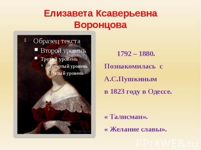 Елизавета КсаверьевнаВоронцова 1792 – 1880.Познакомилась сА.С.Пушкиным в 1823 году в Одессе.« Талисман».« Желание славы».
