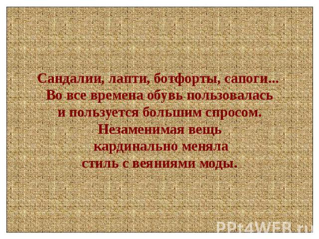 Сандалии, лапти, ботфорты, сапоги... Во все времена обувь пользовалась и пользуется большим спросом. Незаменимая вещь кардинально меняла стиль с веяниями моды.