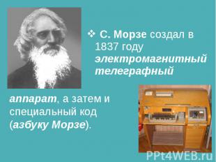 С. Морзе создал в 1837 году электромагнитный телеграфный аппарат, а затем и спец