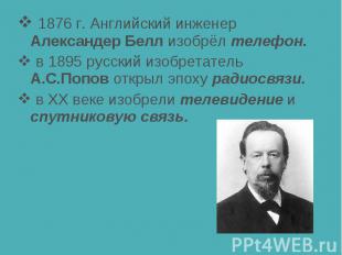 1876 г. Английский инженер Александер Белл изобрёл телефон. в 1895 русский изобр
