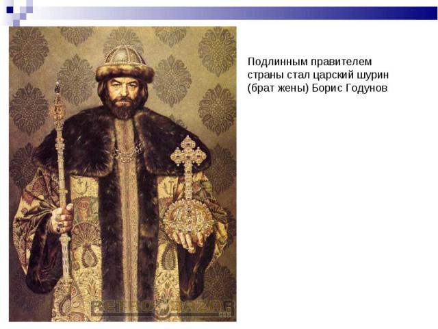 Подлинным правителем страны стал царский шурин (брат жены) Борис Годунов