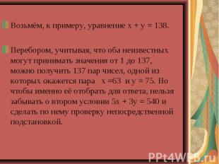 Возьмём, к примеру, уравнение х + у = 138.Перебором, учитывая, что оба неизвестн