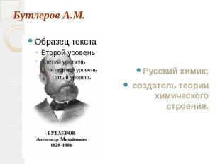Бутлеров А.М. Русский химик; создатель теории химического строения.