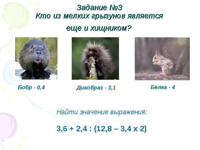 Задание №3 Кто из мелких грызунов является еще и хищником? Найти значение выражения:3,6 + 2,4 : (12,8 – 3,4 х 2)