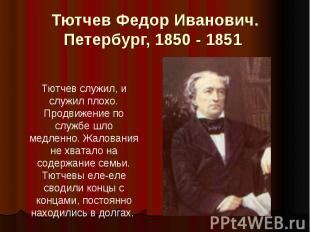 Тютчев Федор Иванович. Петербург, 1850 - 1851 Тютчев служил, и служил плохо. Про