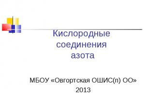 Кислородные соединения азота МБОУ «Овгортская ОШИС(п) ОО»2013