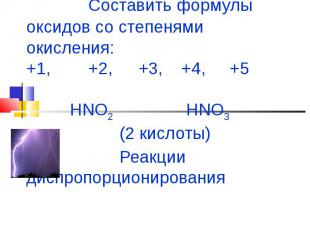 Составить формулы оксидов со степенями окисления:+1, +2, +3, +4, +5 HNO2 HNO3 (2