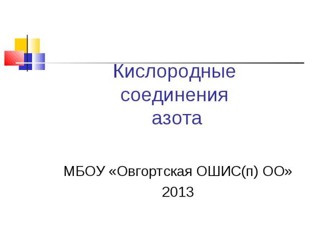 Кислородные соединения азота МБОУ «Овгортская ОШИС(п) ОО»2013