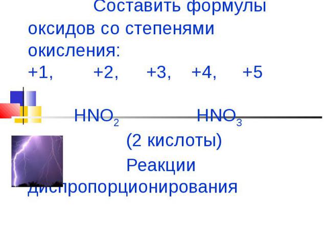 Составить формулы оксидов со степенями окисления:+1, +2, +3, +4, +5 HNO2 HNO3 (2 кислоты)Реакции диспропорционирования