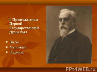 4. Председателем Первой Государственной Думы был Витте Муромцев Родзянко
