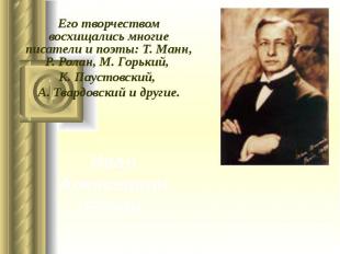 Его творчеством восхищались многие писатели и поэты: Т. Манн, Р. Ролан, М. Горьк