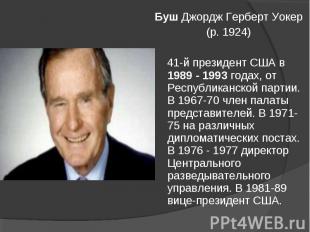 Буш Джордж Герберт Уокер (р. 1924) 41-й президент США в 1989 - 1993 годах, от Ре