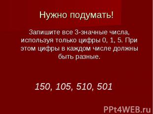 Нужно подумать!Запишите все 3-значные числа, используя только цифры 0, 1, 5. При