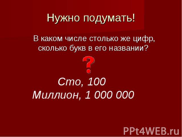 Нужно подумать!В каком числе столько же цифр, сколько букв в его названии? Сто, 100 Миллион, 1 000 000