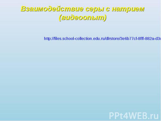 Взаимодействие серы с натрием(видеоопыт) http://files.school-collection.edu.ru/dlrstore/3e6b77cf-8fff-882a-d3c3-c50221c6eba9/index.htm