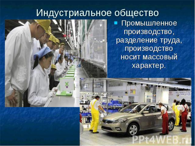Индустриальное общество Промышленное производство, разделение труда, производство носит массовый характер.
