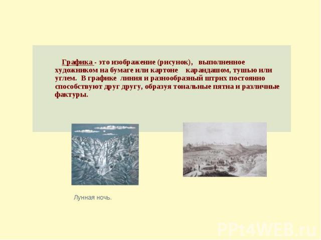 Графика - это изображение (рисунок), выполненное художником на бумаге или картоне карандашом, тушью или углем. В графике линия и разнообразный штрих постоянно способствуют друг другу, образуя тональные пятна и различные фактуры. Лунная ночь.