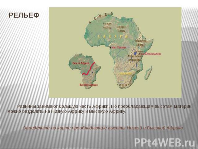 РЕЛЬЕФ Равнины занимают большую часть Африки. По преобладающим высотам материк можно разделить на Низкую Африку и Высокую Африку. Определите по карте преобладающие высоты Низкой и Высокой Африки.