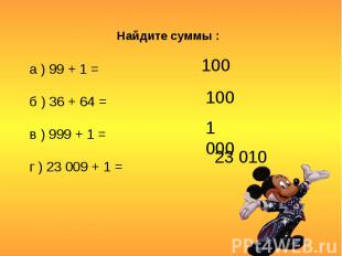 Найдите суммы : а ) 99 + 1 =б ) 36 + 64 =в ) 999 + 1 =г ) 23 009 + 1 =