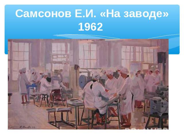 Самсонов Е.И. «На заводе» 1962