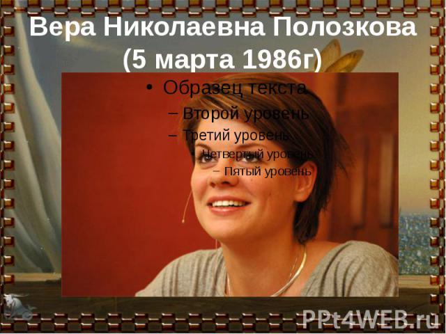 Вера Николаевна Полозкова(5 марта 1986г)