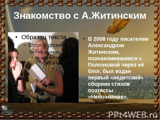 Знакомство с А.Житинским В 2008 году писателем Александром Житинским, познакомившимся с Полозковой через её блог, был издан первый «недетский» сборник стихов поэтессы «Непоэмание».