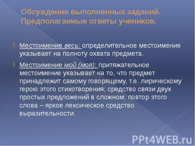 Обсуждение выполненных заданий. Предполагаемые ответы учеников. Местоимение весь: определительное местоимение указывает на полноту охвата предмета.Местоимение мой (моя): притяжательное местоимение указывает на то, что предмет принадлежит самому гово…