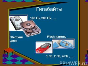 Гигабайты 160 ГБ, 200 ГБ, … Жесткий диск Flash-память 1 ГБ, 2 ГБ, 4 ГБ , …