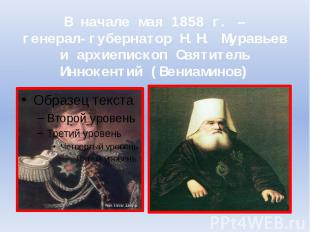 В начале мая 1858 г. –генерал-губернатор Н.Н. Муравьев и архиепископ Святитель И