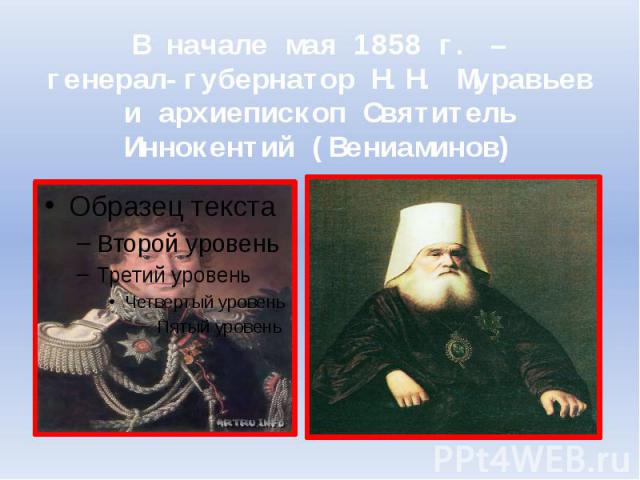 В начале мая 1858 г. –генерал-губернатор Н.Н. Муравьев и архиепископ Святитель Иннокентий (Вениаминов)