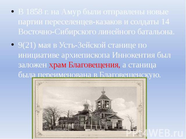В 1858 г. на Амур были отправлены новые партии переселенцев-казаков и солдаты 14 Восточно-Сибирского линейного батальона. 9(21) мая в Усть-Зейской станице по инициативе архиепископа Иннокентия был заложен храм Благовещения, а станица была переименов…