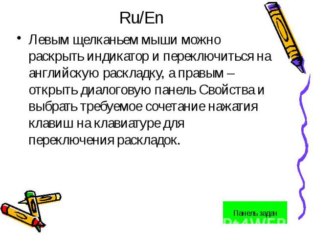 Ru/EnЛевым щелканьем мыши можно раскрыть индикатор и переключиться на английскую раскладку, а правым – открыть диалоговую панель Свойства и выбрать требуемое сочетание нажатия клавиш на клавиатуре для переключения раскладок.