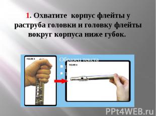 1. Охватите корпус флейты у раструба головки и головку флейты вокруг корпуса ниж