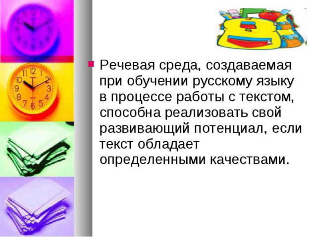Речевая среда, создаваемая при обучении русскому языку в процессе работы с текстом, способна реализовать свой развивающий потенциал, если текст обладает определенными качествами.