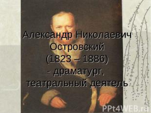Александр Николаевич Островский (1823 – 1886) - драматург, театральный деятель