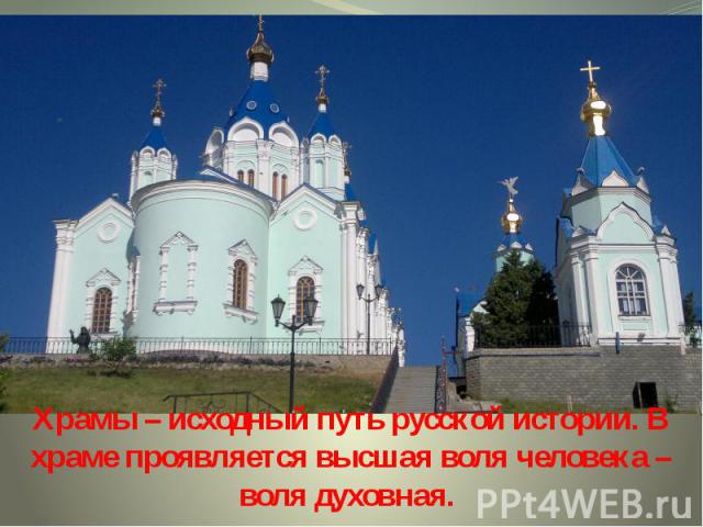 Храмы – исходный путь русской истории. В храме проявляется высшая воля человека – воля духовная.