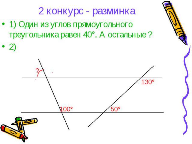 2 конкурс - разминка1) Один из углов прямоугольного треугольника равен 40°. А остальные ?2)
