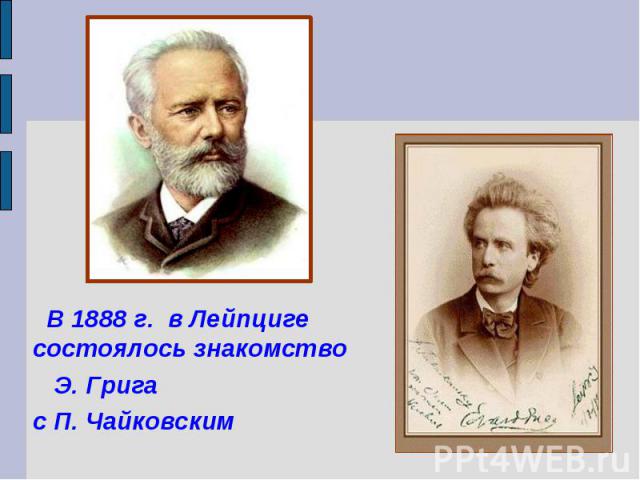 В 1888 г. в Лейпциге состоялось знакомство Э. Грига с П. Чайковским
