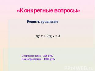 «Конкретные вопросы» Решить уравнение tg² x + 2tg x = 3 Стартовая цена – 200 руб