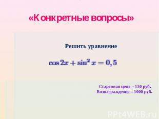 «Конкретные вопросы» Решить уравнениеСтартовая цена – 150 руб. Вознаграждение –