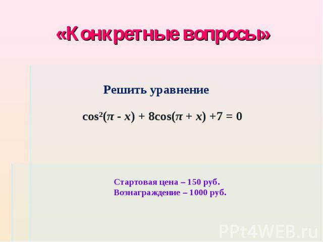 «Конкретные вопросы» Решить уравнение cos²(π - x) + 8cos(π + x) +7 = 0 Стартовая цена – 150 руб. Вознаграждение – 1000 руб.