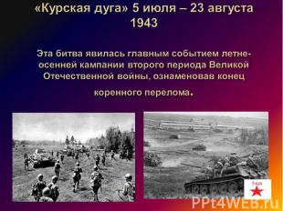 «Курская дуга» 5 июля – 23 августа 1943 Эта битва явилась главным событием летне