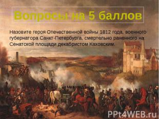 Вопросы на 5 баллов Назовите героя Отечественной войны 1812 года, военного губер