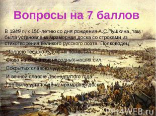 Вопросы на 7 баллов В 1949 г., к 150-летию со дня рождения А.С.Пушкина, там была