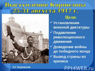 Выступление Корнилова25-31 августа 1917 г. Цели:Установление военной диктатурыПо