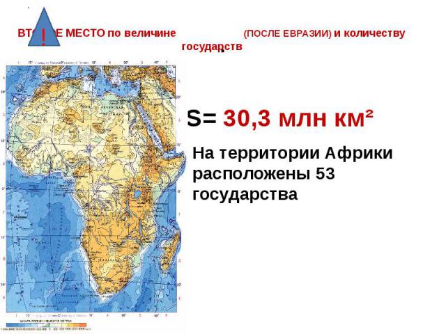 ВТОРОЕ МЕСТО по величине (ПОСЛЕ ЕВРАЗИИ) и количеству государств S= 30,3 млн км² На территории Африки расположены 53 государства