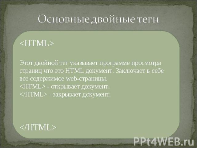 Этот двойной тег указывает программе просмотра страниц что это HTML документ. Заключает в себе все содержимое web-страницы.  - открывает документ.  - закрывает документ.