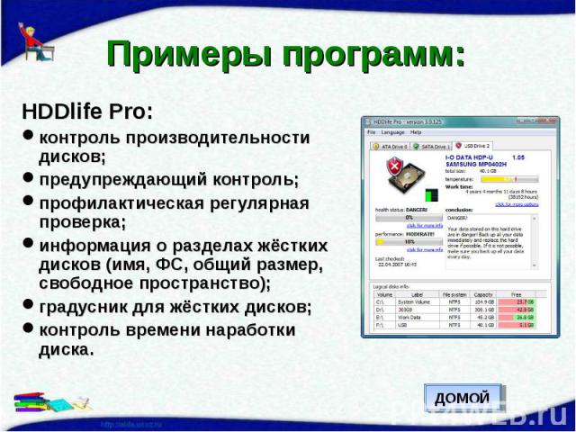 Примеры программ: HDDlife Pro:контроль производительности дисков;предупреждающий контроль;профилактическая регулярная проверка;информация о разделах жёстких дисков (имя, ФС, общий размер, свободное пространство);градусник для жёстких дисков;контроль…