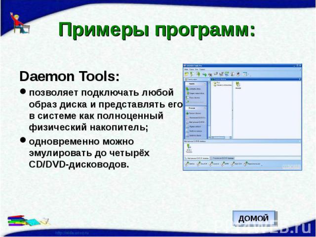 Примеры программ: Daemon Tools:позволяет подключать любой образ диска и представлять его в системе как полноценный физический накопитель;одновременно можно эмулировать до четырёх CD/DVD-дисководов.